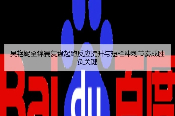 吴艳妮全锦赛复盘起跑反应提升与短栏冲刺节奏成胜负关键